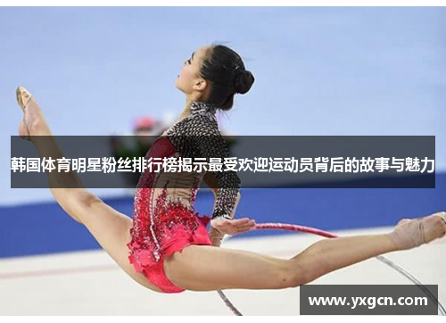 韩国体育明星粉丝排行榜揭示最受欢迎运动员背后的故事与魅力