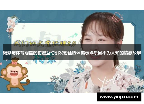 杨紫与体育明星的甜蜜互动引发粉丝热议揭示娱乐圈不为人知的情感故事