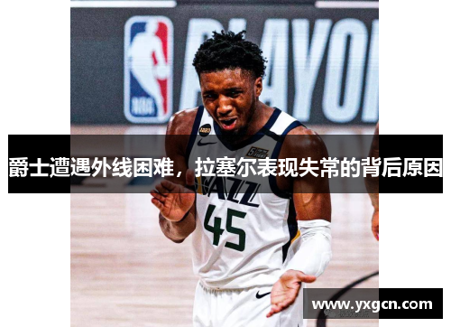 爵士遭遇外线困难，拉塞尔表现失常的背后原因