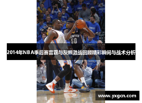 2014年NBA季后赛雷霆与灰熊激战回顾精彩瞬间与战术分析