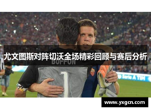 尤文图斯对阵切沃全场精彩回顾与赛后分析