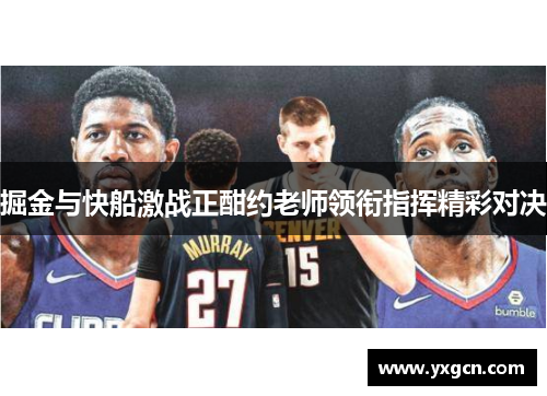 掘金与快船激战正酣约老师领衔指挥精彩对决