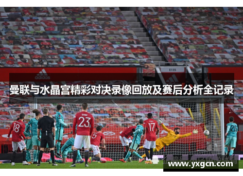 曼联与水晶宫精彩对决录像回放及赛后分析全记录
