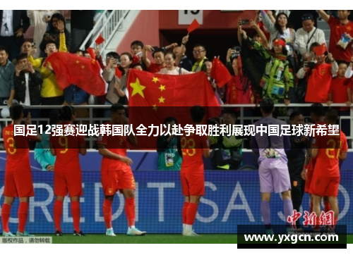 国足12强赛迎战韩国队全力以赴争取胜利展现中国足球新希望