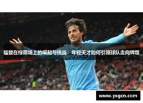 福登在绿茵场上的崛起与挑战：年轻天才如何引领球队走向辉煌