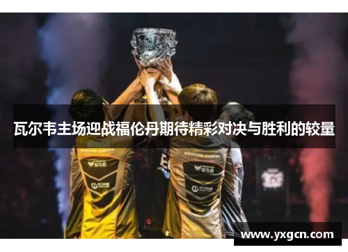 瓦尔韦主场迎战福伦丹期待精彩对决与胜利的较量