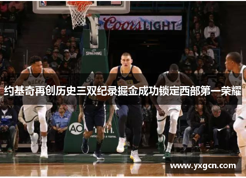约基奇再创历史三双纪录掘金成功锁定西部第一荣耀