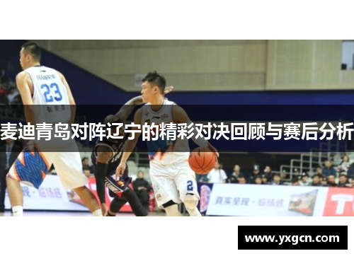 麦迪青岛对阵辽宁的精彩对决回顾与赛后分析